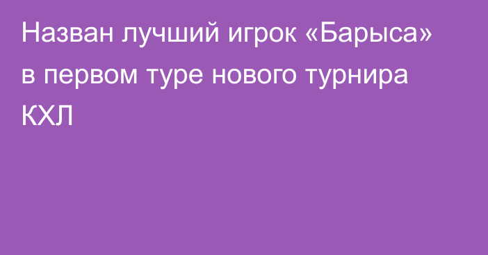 Назван лучший игрок «Барыса» в первом туре нового турнира КХЛ