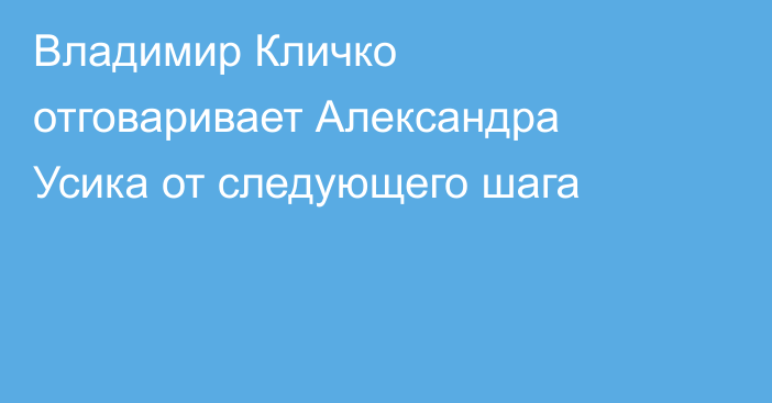 Владимир Кличко отговаривает Александра Усика от следующего шага