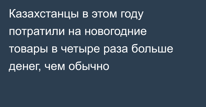 Казахстанцы в этом году потратили на новогодние товары в четыре раза больше денег, чем обычно