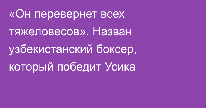 «Он перевернет всех тяжеловесов». Назван узбекистанский боксер, который победит Усика