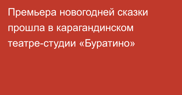 Премьера новогодней сказки прошла в карагандинском театре-студии «Буратино»