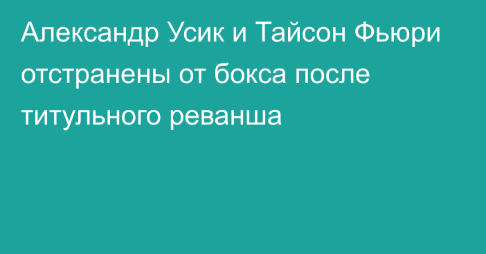 Александр Усик и Тайсон Фьюри отстранены от бокса после титульного реванша