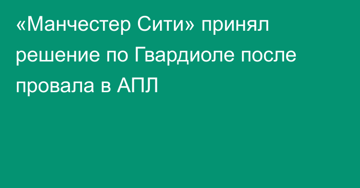 «Манчестер Сити» принял решение по Гвардиоле после провала в АПЛ