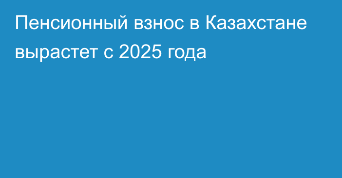 Пенсионный взнос в Казахстане вырастет с 2025 года