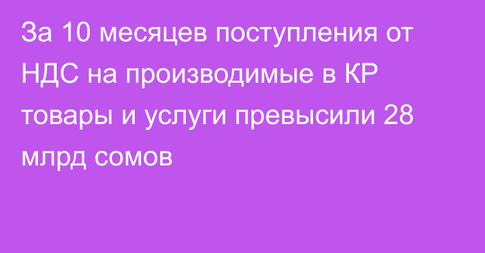 За 10 месяцев поступления от  НДС на производимые в КР товары и услуги превысили 28 млрд сомов