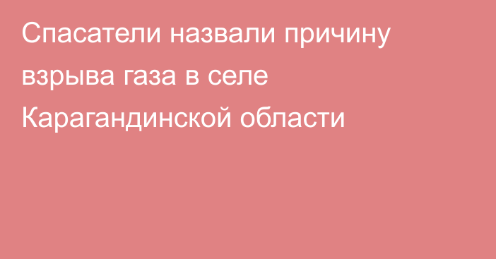 Спасатели назвали причину взрыва газа в селе Карагандинской области