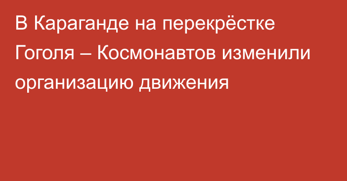 В Караганде на перекрёстке Гоголя – Космонавтов изменили организацию движения