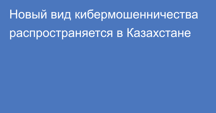 Новый вид кибермошенничества распространяется в Казахстане