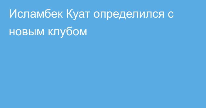 Исламбек Куат определился с новым клубом