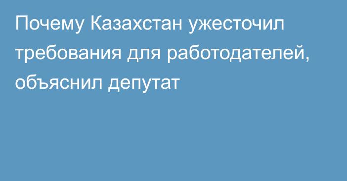 Почему Казахстан ужесточил требования для работодателей, объяснил депутат