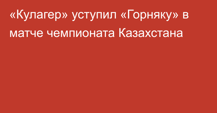 «Кулагер» уступил «Горняку» в матче чемпионата Казахстана