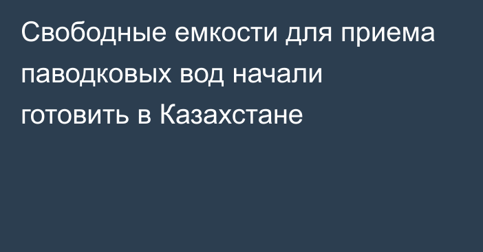 Свободные емкости для приема паводковых вод начали готовить в Казахстане