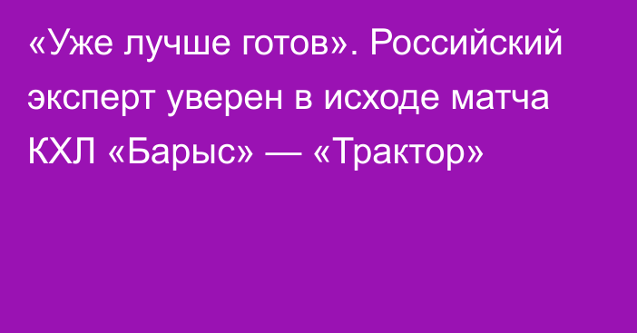 «Уже лучше готов». Российский эксперт уверен в исходе матча КХЛ «Барыс» — «Трактор»