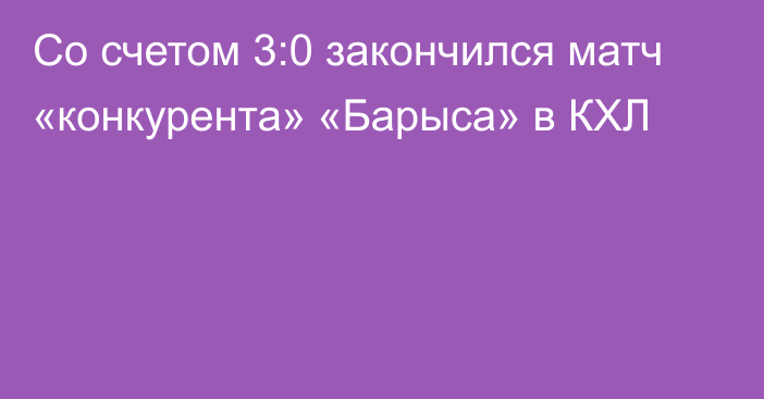 Со счетом 3:0 закончился матч «конкурента» «Барыса» в КХЛ