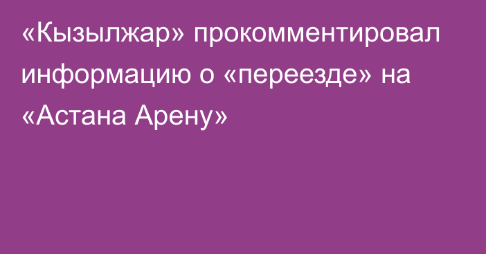 «Кызылжар» прокомментировал информацию о «переезде» на «Астана Арену»