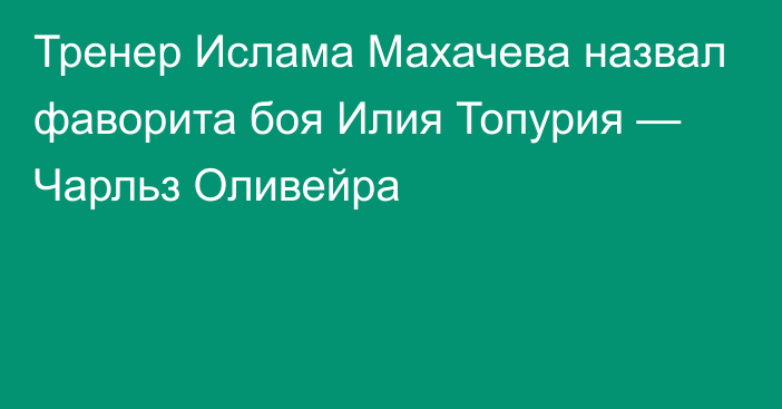 Тренер Ислама Махачева назвал фаворита боя Илия Топурия — Чарльз Оливейра