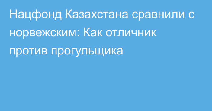 Нацфонд Казахстана сравнили с норвежским: Как отличник против прогульщика