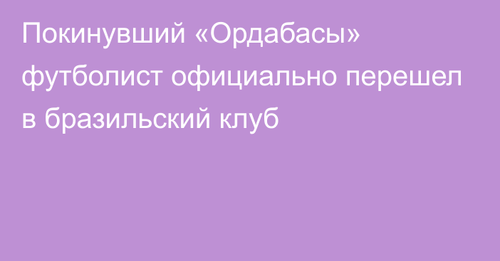 Покинувший «Ордабасы» футболист официально перешел в бразильский клуб