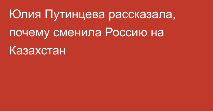 Юлия Путинцева рассказала, почему сменила Россию на Казахстан