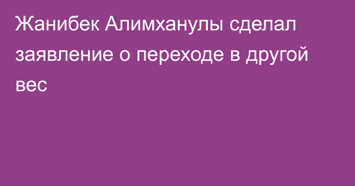 Жанибек Алимханулы сделал заявление о переходе в другой вес