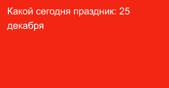 Какой сегодня праздник: 25 декабря