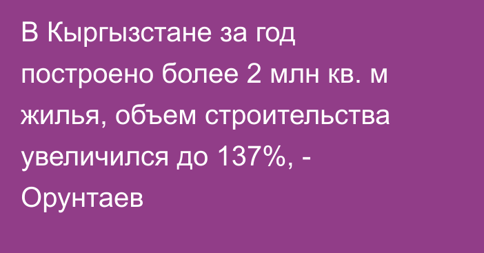 В Кыргызстане за год построено более 2 млн кв. м жилья, объем строительства увеличился до 137%, - Орунтаев