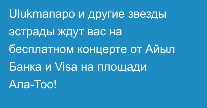 Ulukmanapo и другие звезды эстрады ждут вас на бесплатном концерте от Айыл Банка и Visa на площади Ала-Тоо!