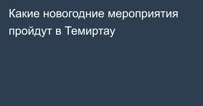 Какие новогодние мероприятия пройдут в Темиртау