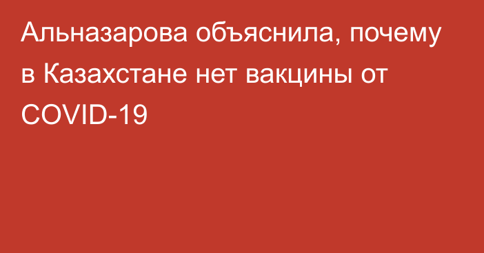 Альназарова объяснила, почему в Казахстане нет вакцины от COVID-19