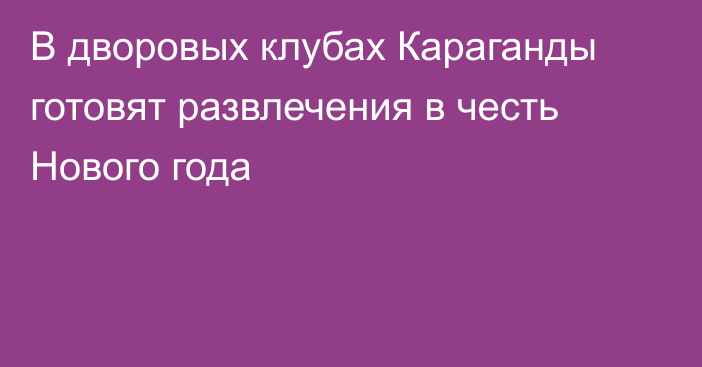 В дворовых клубах Караганды готовят развлечения в честь Нового года