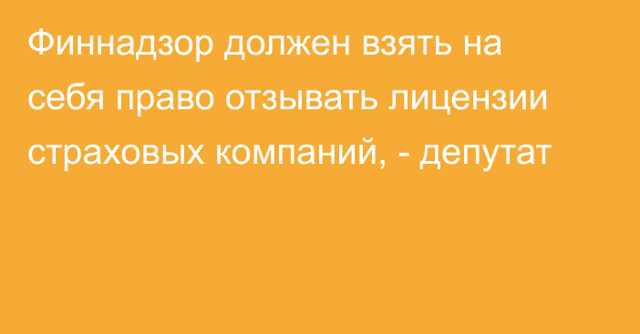 Финнадзор должен взять на себя право отзывать лицензии страховых компаний, - депутат