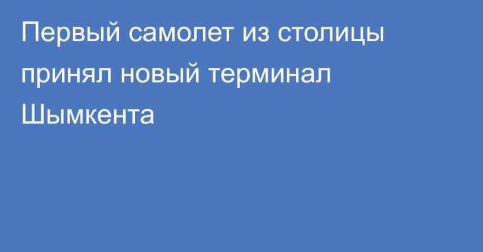 Первый самолет из столицы принял новый терминал Шымкента