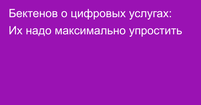 Бектенов о цифровых услугах: Их надо максимально упростить