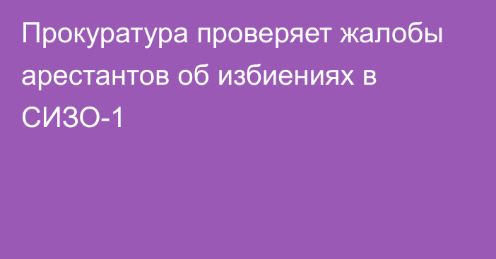 Прокуратура проверяет жалобы арестантов об избиениях в СИЗО-1