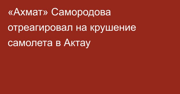 «Ахмат» Самородова отреагировал на крушение самолета в Актау