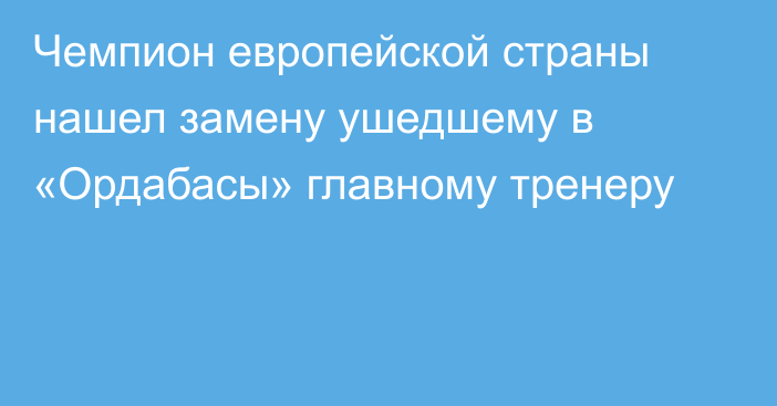 Чемпион европейской страны нашел замену ушедшему в «Ордабасы» главному тренеру