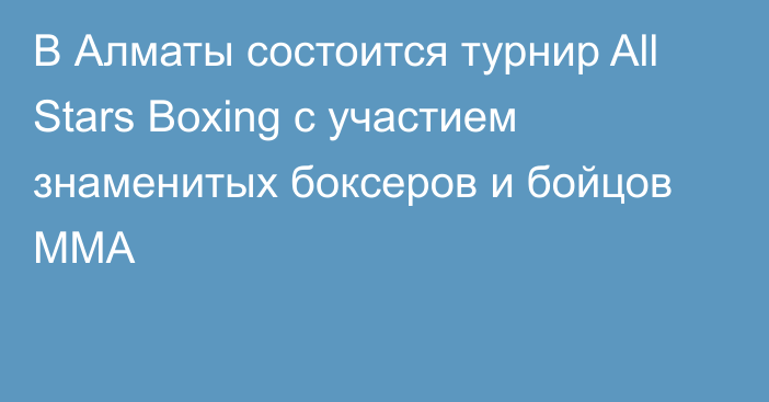 В Алматы состоится турнир All Stars Boxing с участием знаменитых боксеров и бойцов MMA