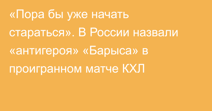 «Пора бы уже начать стараться». В России назвали «антигероя» «Барыса» в проигранном матче КХЛ