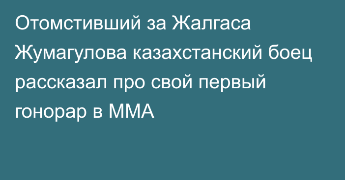 Отомстивший за Жалгаса Жумагулова казахстанский боец рассказал про свой первый гонорар в ММА