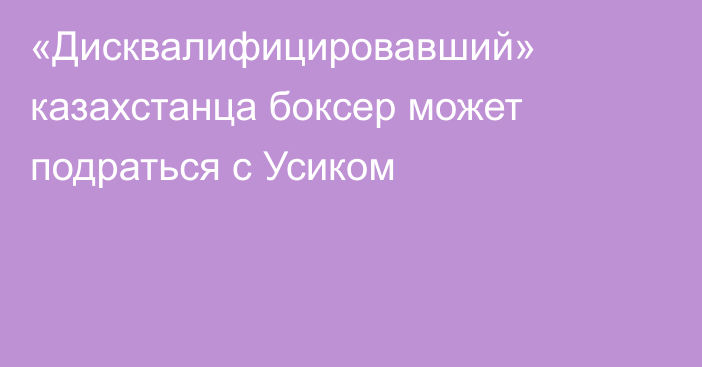 «Дисквалифицировавший» казахстанца боксер может подраться с Усиком