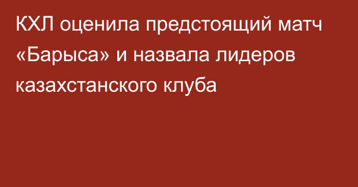 КХЛ оценила предстоящий матч «Барыса» и назвала лидеров казахстанского клуба