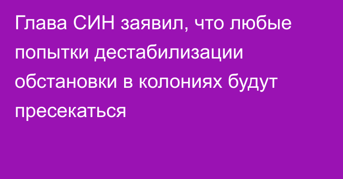 Глава СИН заявил, что любые попытки дестабилизации обстановки в колониях будут пресекаться