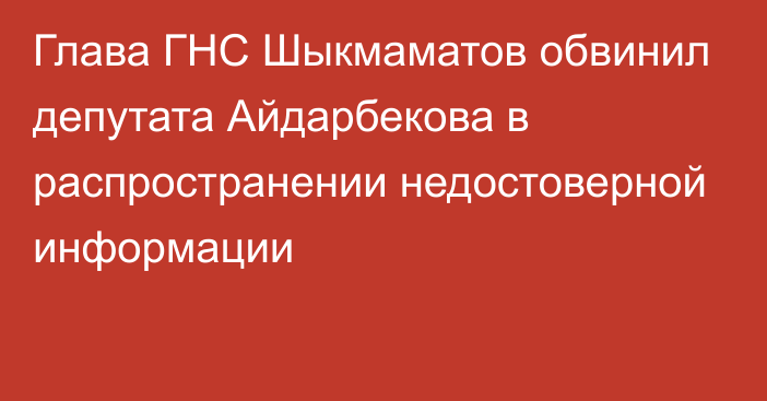 Глава ГНС Шыкмаматов обвинил депутата Айдарбекова в распространении недостоверной информации