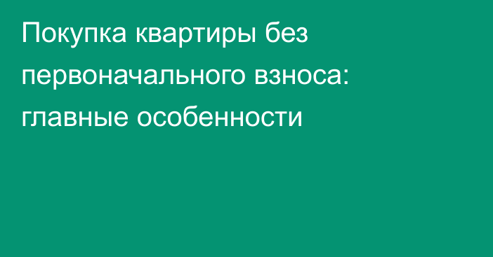 Покупка квартиры без первоначального взноса: главные особенности