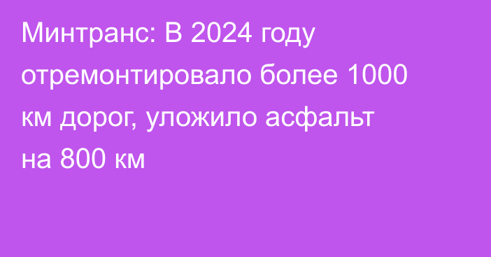 Минтранс: В 2024 году отремонтировало более 1000 км дорог, уложило асфальт на 800 км