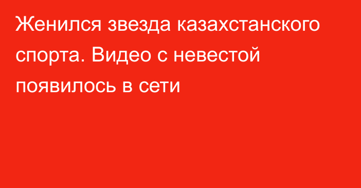 Женился звезда казахстанского спорта. Видео с невестой появилось в сети