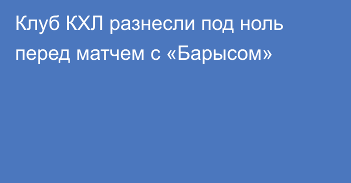 Клуб КХЛ разнесли под ноль перед матчем с «Барысом»