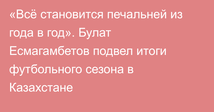 «Всё становится печальней из года в год». Булат Есмагамбетов подвел итоги футбольного сезона в Казахстане