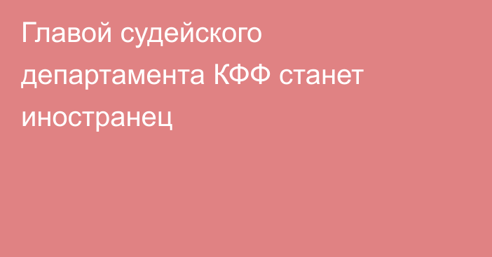 Главой судейского департамента КФФ станет иностранец