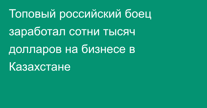 Топовый российский боец заработал сотни тысяч долларов на бизнесе в Казахстане